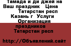 Тамада и ди джей на Ваш праздник › Цена ­ 2 000 - Татарстан респ., Казань г. Услуги » Организация праздников   . Татарстан респ.